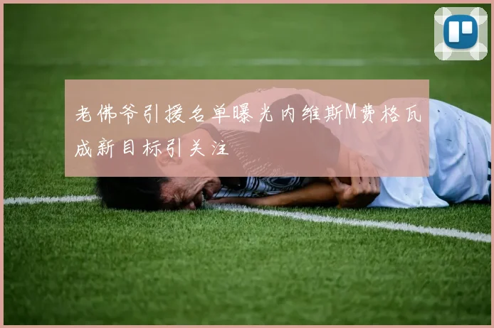 老佛爷引援名单曝光内维斯M费格瓦成新目标引关注