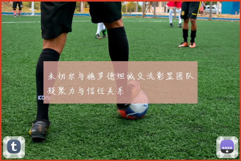 米切尔与施罗德坦诚交流彰显团队凝聚力与信任关系