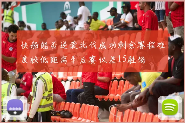 快船能否逆袭北伐成功剩余赛程难度较低距离季后赛仅差15胜场