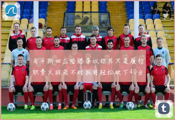 考辛斯回应哈滕争议称其只是履行职责文班若不对抗将轻松砍下40分20篮板