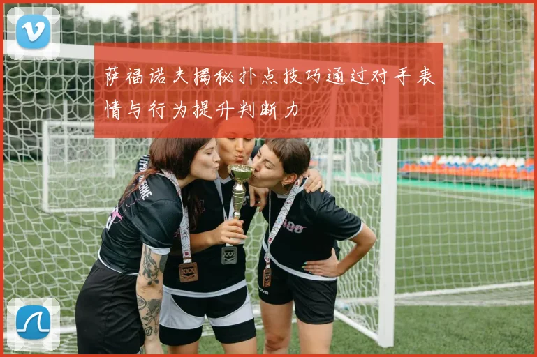 萨福诺夫揭秘扑点技巧通过对手表情与行为提升判断力